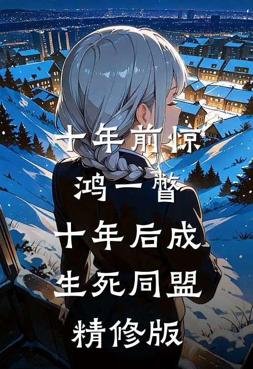 十年前惊鸿一瞥，十年后成生死同盟精修版