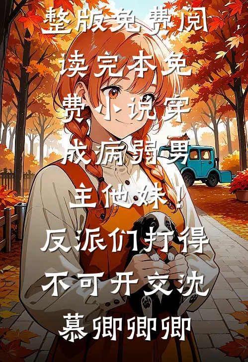 穿成病弱男主他妹！反派们打得不可开交(沈慕卿卿卿)完整版免费阅读_完本免费小说穿成病弱男主他妹！反派们打得不可开交沈慕卿卿卿