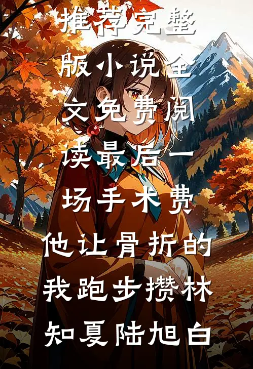 最后一场手术费，他让骨折的我跑步攒林知夏陆旭白完结小说推荐_完整版小说全文免费阅读最后一场手术费，他让骨折的我跑步攒(林知夏陆旭白)
