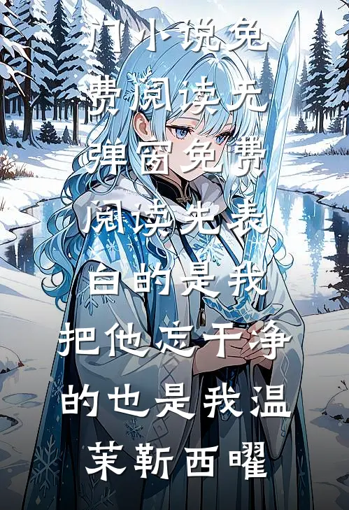 先表白的是我，把他忘干净的也是我温茉靳西曜热门小说免费阅读_无弹窗免费阅读先表白的是我，把他忘干净的也是我温茉靳西曜