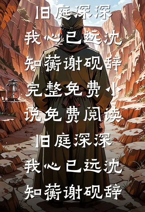 旧庭深深，我心已远沈知蘅谢砚辞完整免费小说_免费阅读旧庭深深，我心已远沈知蘅谢砚辞