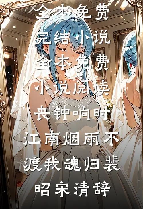 丧钟响时，江南烟雨不渡我魂归(裴昭宋清辞)全本免费完结小说_全本免费小说阅读丧钟响时，江南烟雨不渡我魂归裴昭宋清辞