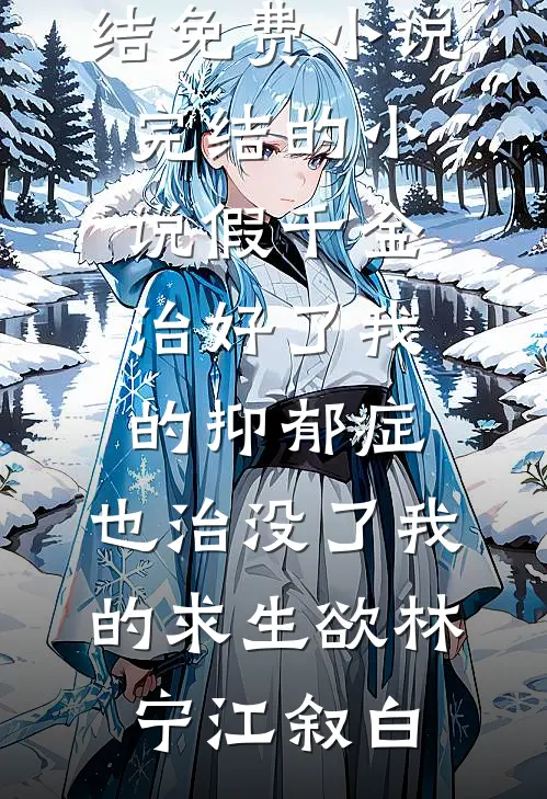 假千金治好了我的抑郁症，也治没了我的求生欲林宁江叙白完结免费小说_完结的小说假千金治好了我的抑郁症，也治没了我的求生欲(林宁江叙白)
