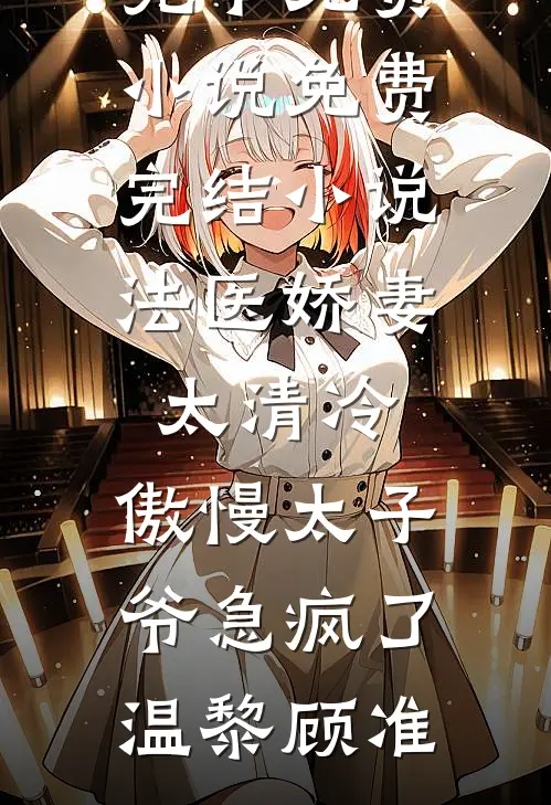 法医娇妻太清冷，傲慢太子爷急疯了(温黎顾准)完本免费小说_免费完结小说法医娇妻太清冷，傲慢太子爷急疯了(温黎顾准)