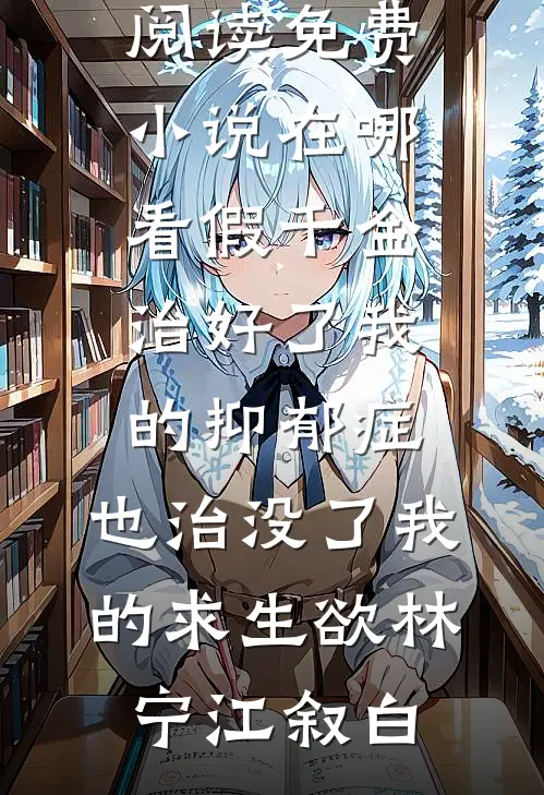 假千金治好了我的抑郁症，也治没了我的求生欲(林宁江叙白)完本小说免费阅读_免费小说在哪看假千金治好了我的抑郁症，也治没了我的求生欲(林宁江叙白)