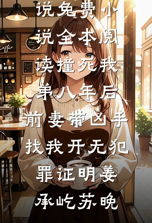 撞死我弟八年后，前妻带凶手找我开无犯罪证明姜承屹苏晚完结的小说_免费小说全本阅读撞死我弟八年后，前妻带凶手找我开无犯罪证明(姜承屹苏晚)