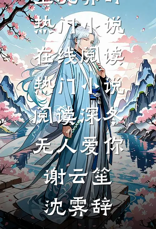深冬无人爱你谢云笙沈霁辞热门小说在线阅读_热门小说阅读深冬无人爱你谢云笙沈霁辞