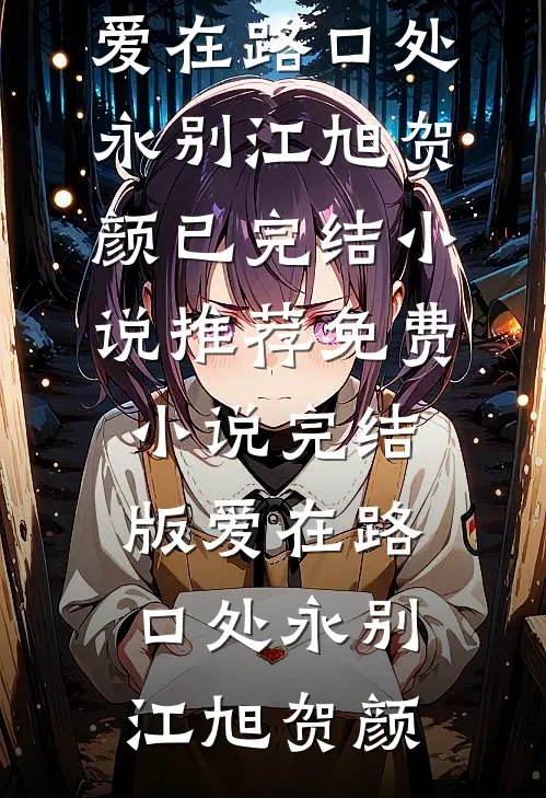 爱在路口处永别(江旭贺颜)已完结小说推荐_免费小说完结版爱在路口处永别(江旭贺颜)
