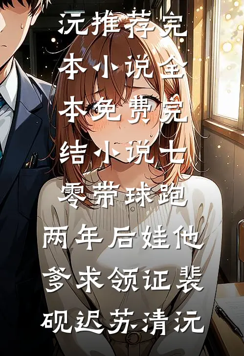 七零带球跑，两年后娃他爹求领证裴砚迟苏清沅推荐完本小说_全本免费完结小说七零带球跑，两年后娃他爹求领证裴砚迟苏清沅