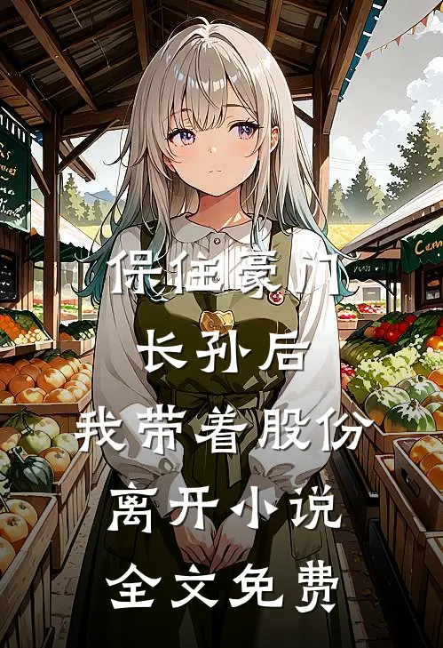 保住豪门长孙后，我带着股份离开小说全文免费