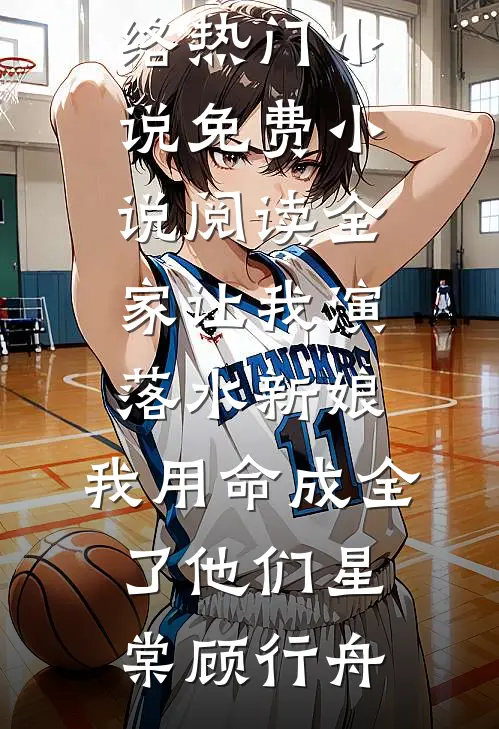 全家让我演落水新娘，我用命成全了他们(星棠顾行舟)网络热门小说_免费小说阅读全家让我演落水新娘，我用命成全了他们(星棠顾行舟)