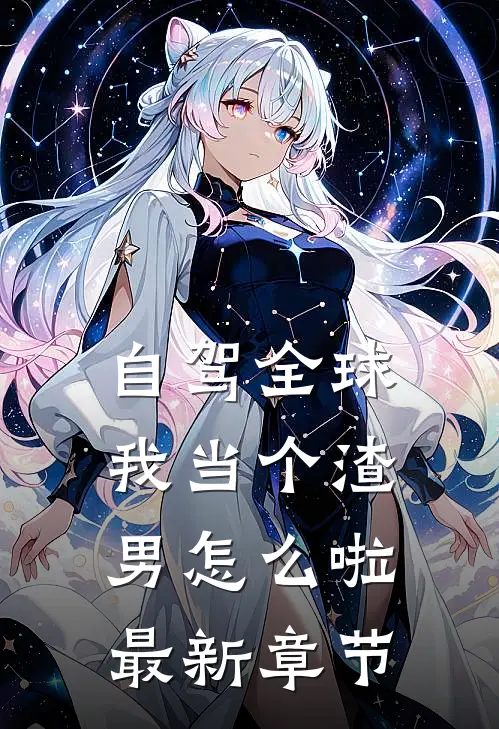 自驾全球，我当个渣男怎么啦最新章节