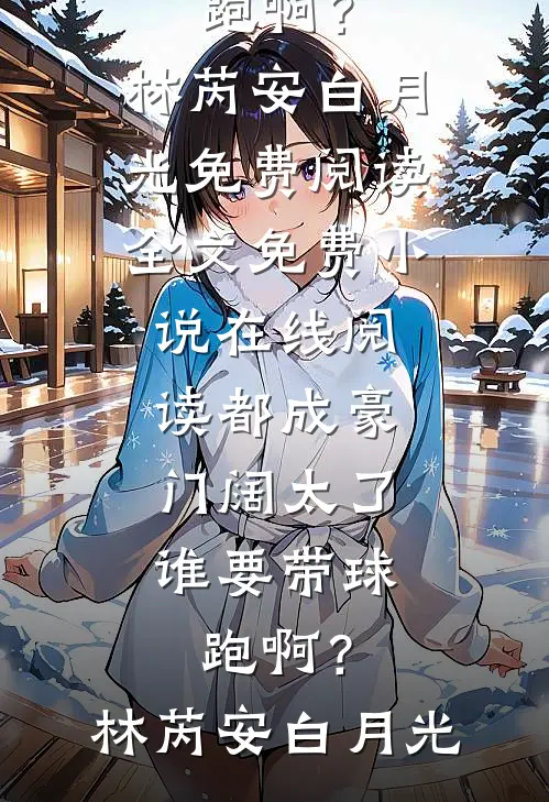 都成豪门阔太了，谁要带球跑啊？林芮安白月光免费阅读全文_免费小说在线阅读都成豪门阔太了，谁要带球跑啊？林芮安白月光