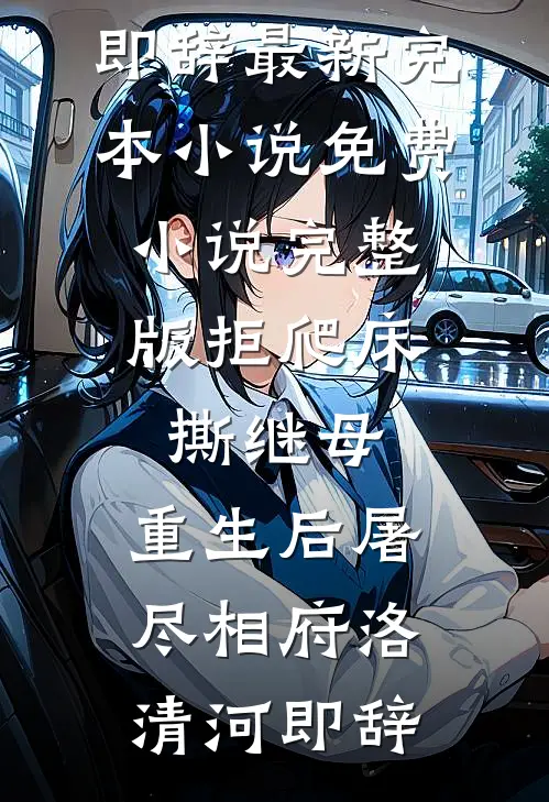 拒爬床，撕继母，重生后屠尽相府洛清河即辞最新完本小说_免费小说完整版拒爬床，撕继母，重生后屠尽相府洛清河即辞
