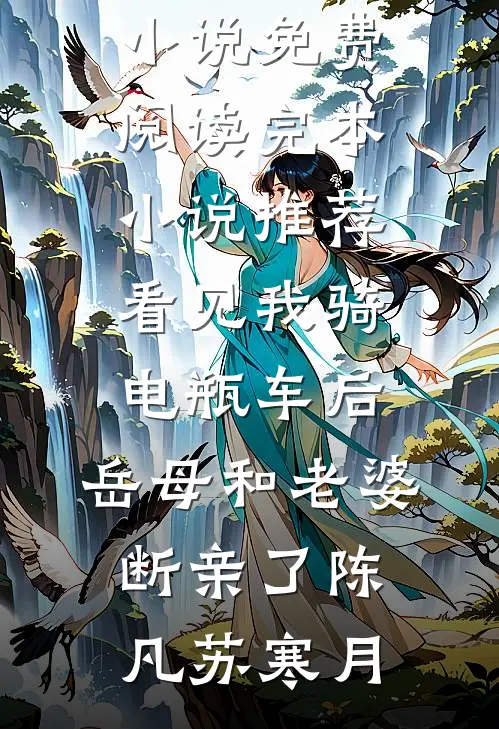 看见我骑电瓶车后，岳母和老婆断亲了陈凡苏寒月完结小说免费阅读_完本小说推荐看见我骑电瓶车后，岳母和老婆断亲了陈凡苏寒月