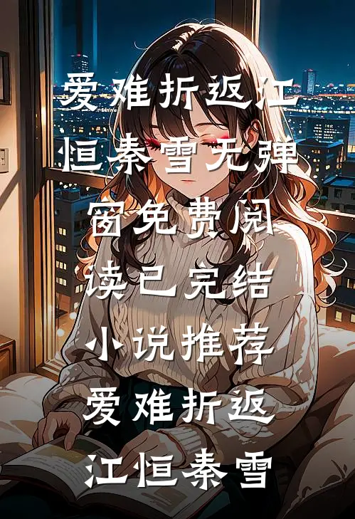 爱难折返江恒秦雪无弹窗免费阅读_已完结小说推荐爱难折返江恒秦雪