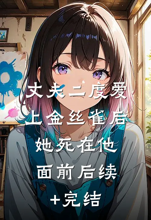 丈夫二度爱上金丝雀后，她死在他面前后续+完结