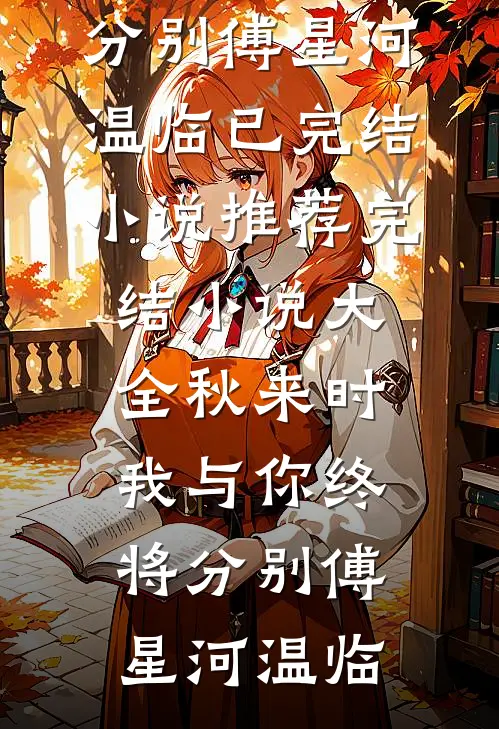 秋来时，我与你终将分别(傅星河温临)已完结小说推荐_完结小说大全秋来时，我与你终将分别傅星河温临