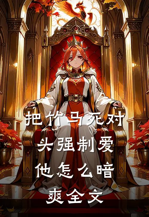 把竹马死对头强制爱，他怎么暗爽全文