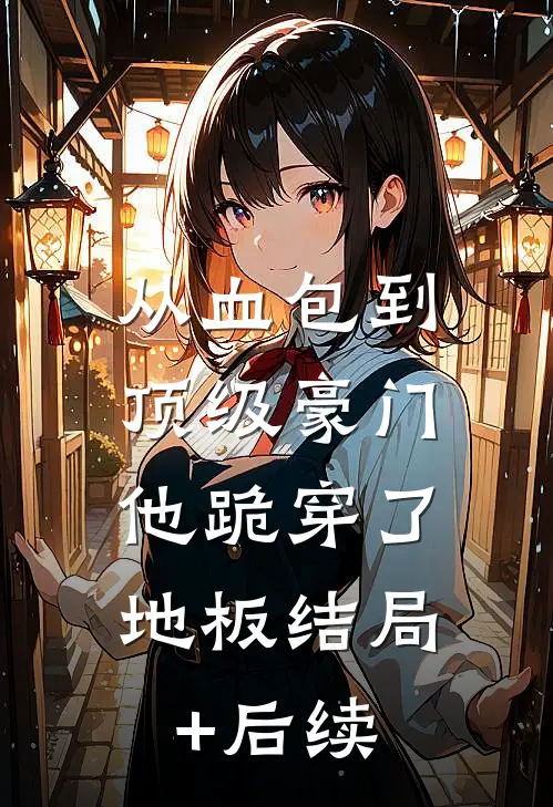 从血包到顶级豪门，他跪穿了地板结局+后续