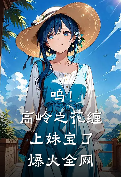 呜！高岭之花缠上妹宝了爆火全网