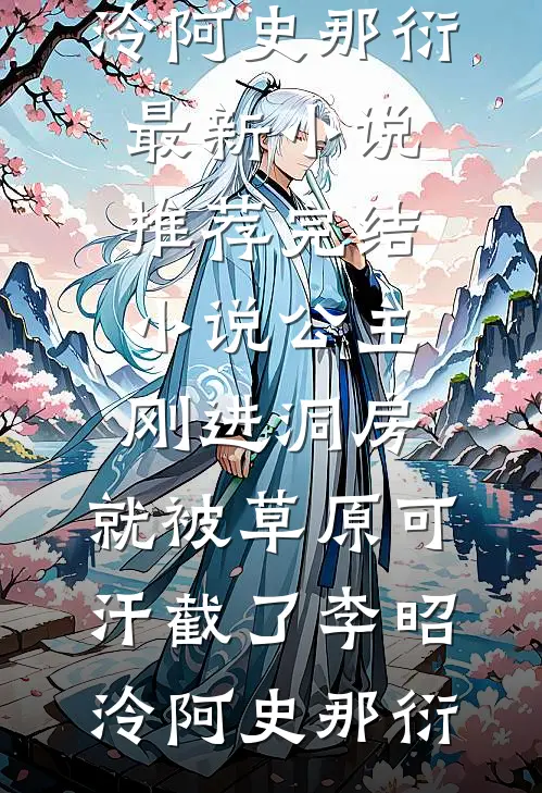 公主刚进洞房，就被草原可汗截了李昭泠阿史那衍最新小说_推荐完结小说公主刚进洞房，就被草原可汗截了(李昭泠阿史那衍)