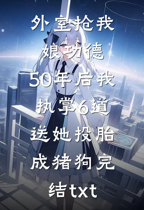 外室抢我娘功德，50年后我执掌6道送她投胎成猪狗完结txt