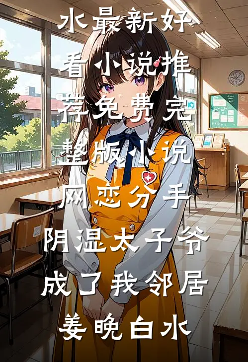 网恋分手，阴湿太子爷成了我邻居姜晚白水最新好看小说推荐_免费完整版小说网恋分手，阴湿太子爷成了我邻居姜晚白水