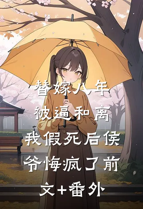 替嫁八年被逼和离，我假死后侯爷悔疯了前文+番外