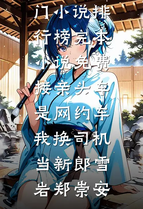 接亲头车是网约车，我换司机当新郎(雪岩郑崇安)最热门小说排行榜_完本小说免费接亲头车是网约车，我换司机当新郎雪岩郑崇安