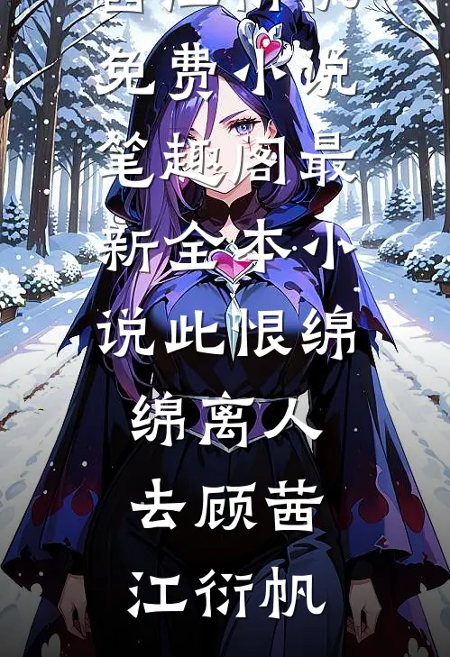 此恨绵绵离人去顾茜江衍帆免费小说笔趣阁_最新全本小说此恨绵绵离人去顾茜江衍帆