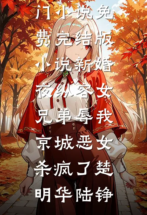 新婚夜纵容女兄弟辱我，京城恶女杀疯了(楚明华陆铮)完本热门小说_免费完结版小说新婚夜纵容女兄弟辱我，京城恶女杀疯了(楚明华陆铮)