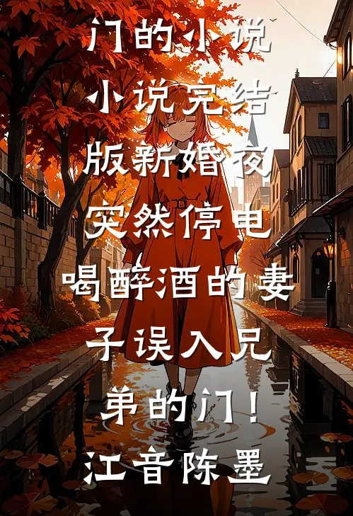 新婚夜突然停电，喝醉酒的妻子误入兄弟的门！江音陈墨热门的小说_小说完结版新婚夜突然停电，喝醉酒的妻子误入兄弟的门！江音陈墨