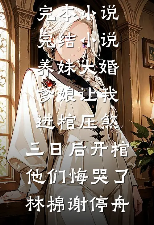 养妹大婚爹娘让我进棺压煞，三日后开棺他们悔哭了林棉谢停舟最新完本小说_完结小说养妹大婚爹娘让我进棺压煞，三日后开棺他们悔哭了林棉谢停舟