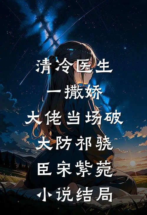清冷医生一撒娇，大佬当场破大防祁骁臣宋紫菀小说结局