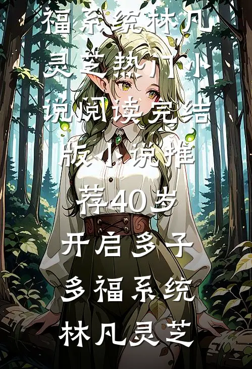 40岁，开启多子多福系统林凡灵芝热门小说阅读_完结版小说推荐40岁，开启多子多福系统(林凡灵芝)