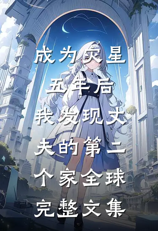 成为灾星五年后，我发现丈夫的第二个家全球完整文集