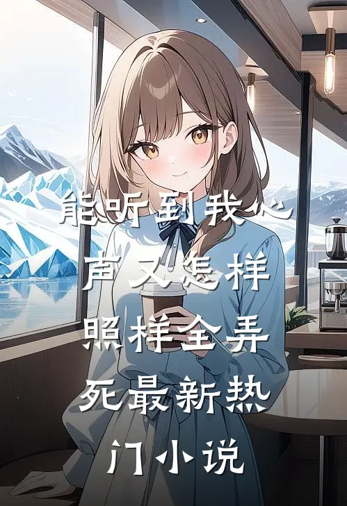 能听到我心声又怎样，照样全弄死最新热门小说