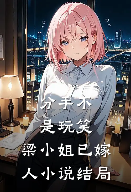 分手不是玩笑，梁小姐已嫁人小说结局