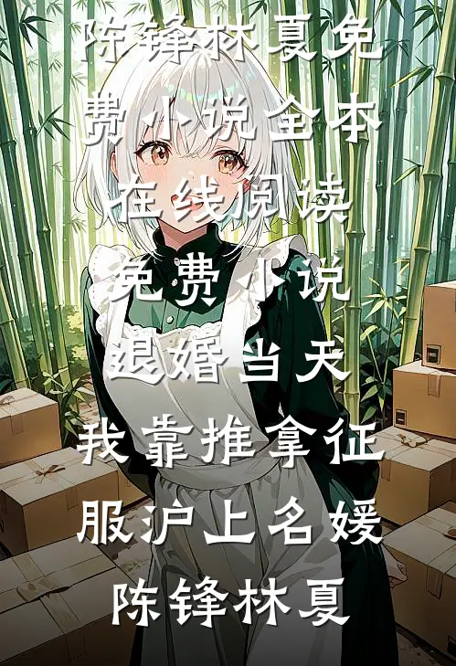 退婚当天，我靠推拿征服沪上名媛(陈锋林夏)免费小说全本_在线阅读免费小说退婚当天，我靠推拿征服沪上名媛(陈锋林夏)