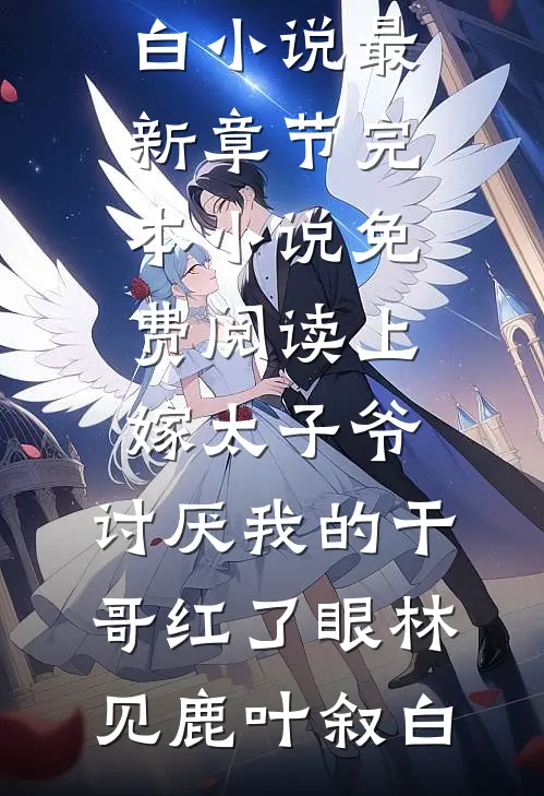 上嫁太子爷，讨厌我的干哥红了眼林见鹿叶叙白小说最新章节_完本小说免费阅读上嫁太子爷，讨厌我的干哥红了眼林见鹿叶叙白