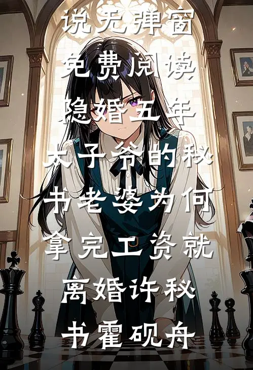 隐婚五年，太子爷的秘书老婆为何拿完工资就离婚许秘书霍砚舟热门完本小说_无弹窗免费阅读隐婚五年，太子爷的秘书老婆为何拿完工资就离婚(许秘书霍砚舟)