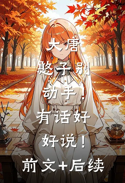 大唐：憨子别动手！有话好好说！前文+后续