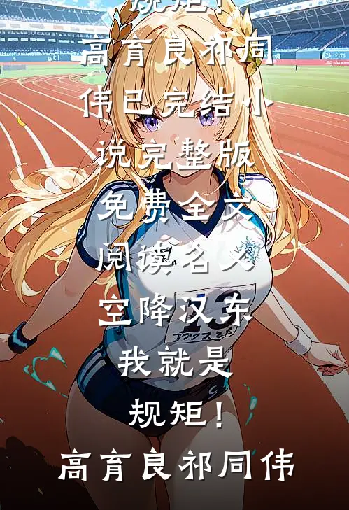 名义：空降汉东，我就是规矩！高育良祁同伟已完结小说_完整版免费全文阅读名义：空降汉东，我就是规矩！高育良祁同伟