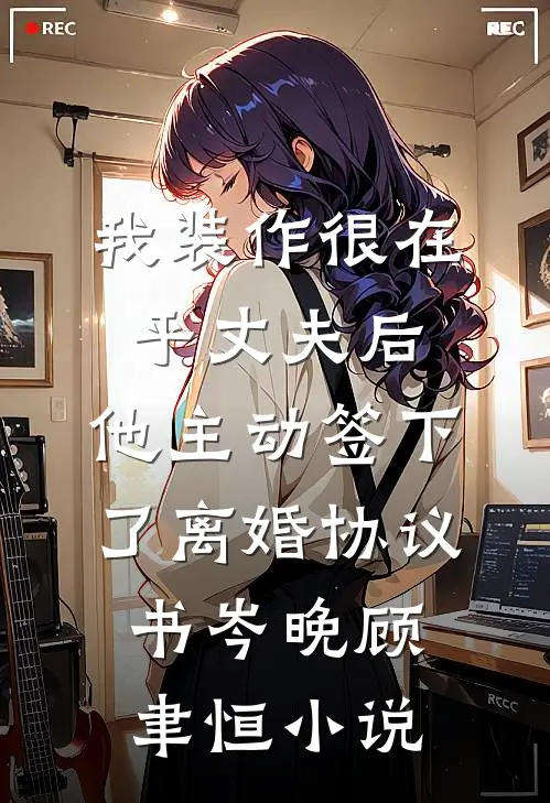 我装作很在乎丈夫后，他主动签下了离婚协议书岑晚顾聿恒小说