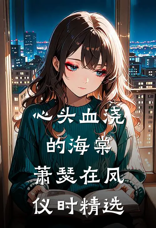 心头血浇的海棠，萧瑟在凤仪时精选