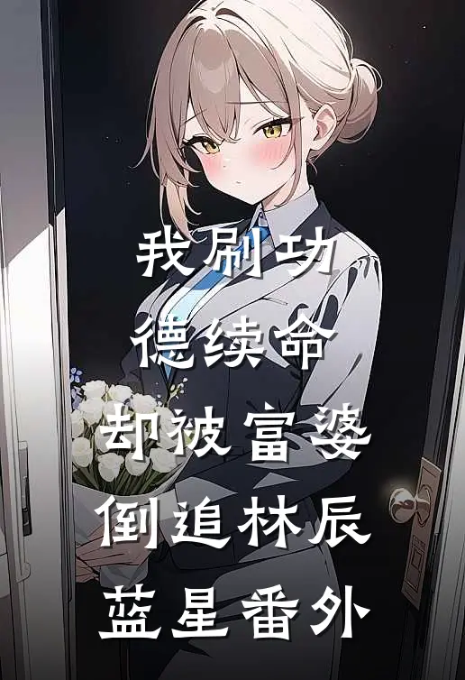 我刷功德续命，却被富婆倒追林辰蓝星番外