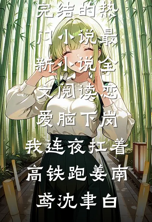 恋爱脑下岗，我连夜扛着高铁跑(姜南鸢沈聿白)完结的热门小说_最新小说全文阅读恋爱脑下岗，我连夜扛着高铁跑(姜南鸢沈聿白)