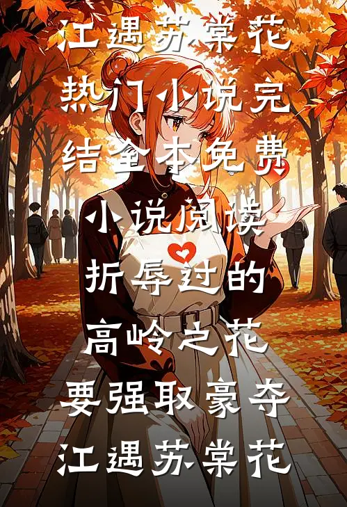 折辱过的高岭之花，要强取豪夺江遇苏棠花热门小说完结_全本免费小说阅读折辱过的高岭之花，要强取豪夺江遇苏棠花