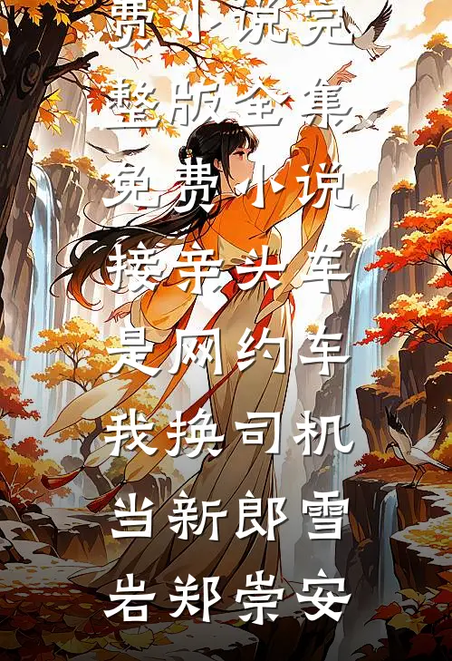 接亲头车是网约车，我换司机当新郎雪岩郑崇安免费小说完整版_全集免费小说接亲头车是网约车，我换司机当新郎(雪岩郑崇安)